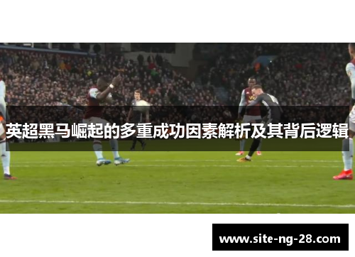英超黑马崛起的多重成功因素解析及其背后逻辑