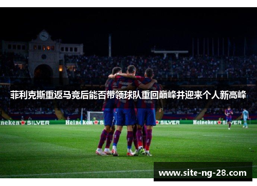 菲利克斯重返马竞后能否带领球队重回巅峰并迎来个人新高峰