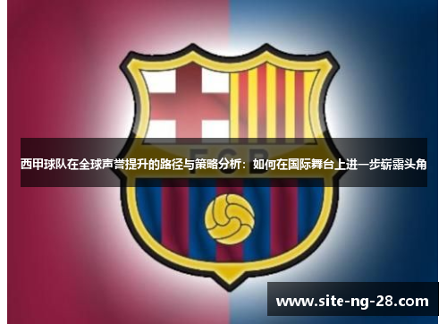 西甲球队在全球声誉提升的路径与策略分析：如何在国际舞台上进一步崭露头角
