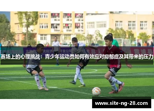 赛场上的心理挑战：青少年运动员如何有效应对抑郁症及其带来的压力