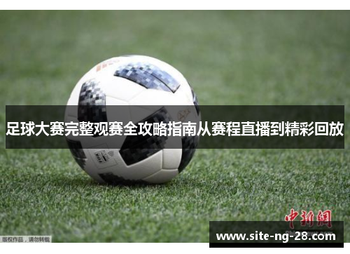 足球大赛完整观赛全攻略指南从赛程直播到精彩回放