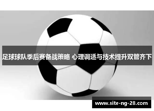 足球球队季后赛备战策略 心理调适与技术提升双管齐下