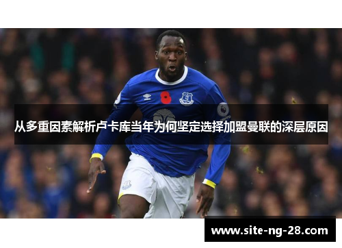 从多重因素解析卢卡库当年为何坚定选择加盟曼联的深层原因