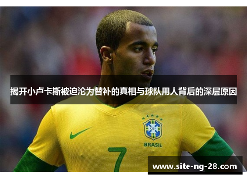 揭开小卢卡斯被迫沦为替补的真相与球队用人背后的深层原因