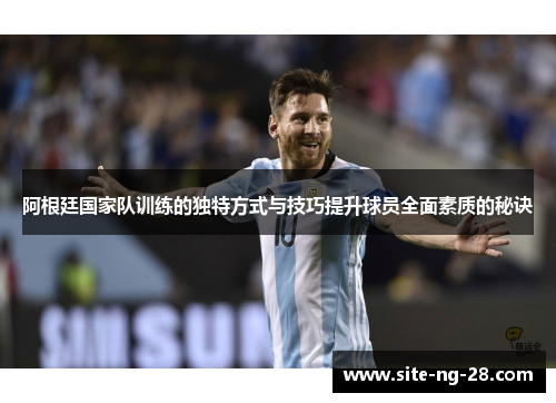 阿根廷国家队训练的独特方式与技巧提升球员全面素质的秘诀