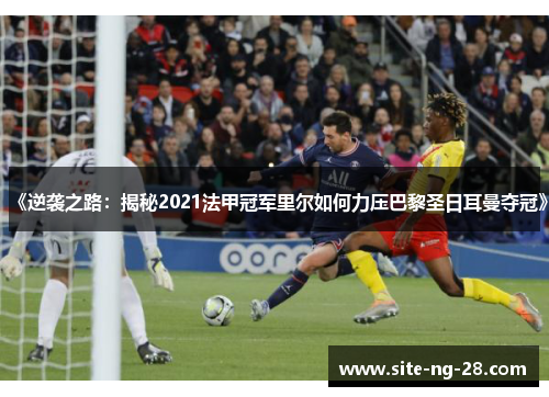 《逆袭之路：揭秘2021法甲冠军里尔如何力压巴黎圣日耳曼夺冠》