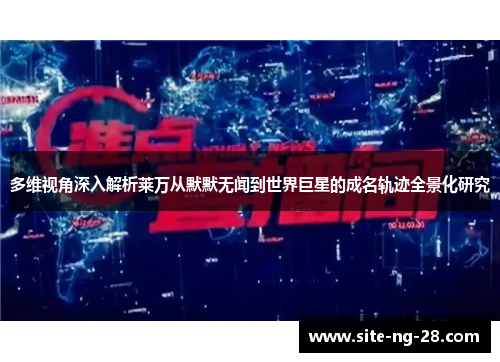 多维视角深入解析莱万从默默无闻到世界巨星的成名轨迹全景化研究 多维视角深入解析莱万从默默无闻到世界巨星的成名轨迹全景化研究