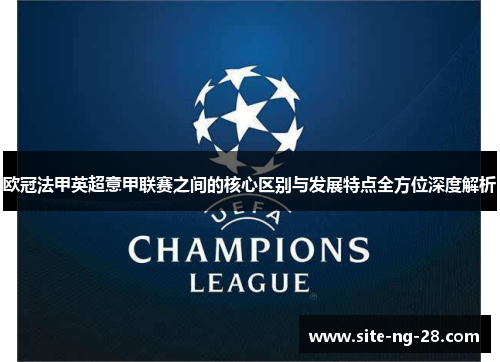 欧冠法甲英超意甲联赛之间的核心区别与发展特点全方位深度解析 欧冠法甲英超意甲联赛之间的核心区别与发展特点全方位深度解析