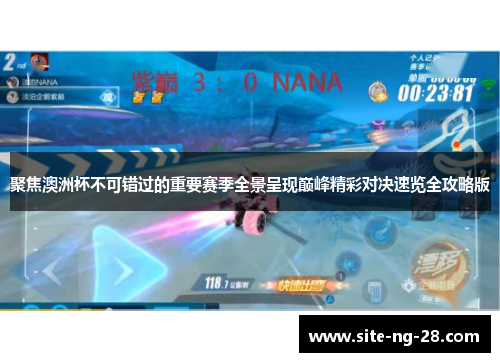 聚焦澳洲杯不可错过的重要赛季全景呈现巅峰精彩对决速览全攻略版 聚焦澳洲杯不可错过的重要赛季全景呈现巅峰精彩对决速览全攻略版