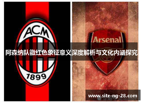 阿森纳队徽红色象征意义深度解析与文化内涵探究 阿森纳队徽红色象征意义深度解析与文化内涵探究