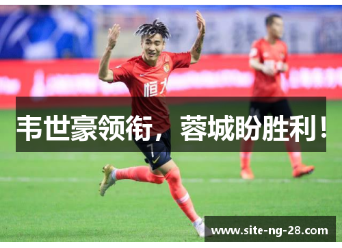 韦世豪领衔,蓉城盼胜利! 韦世豪领衔,蓉城盼胜利!