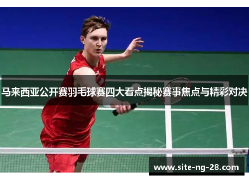 马来西亚公开赛羽毛球赛四大看点揭秘赛事焦点与精彩对决 马来西亚公开赛羽毛球赛四大看点揭秘赛事焦点与精彩对决