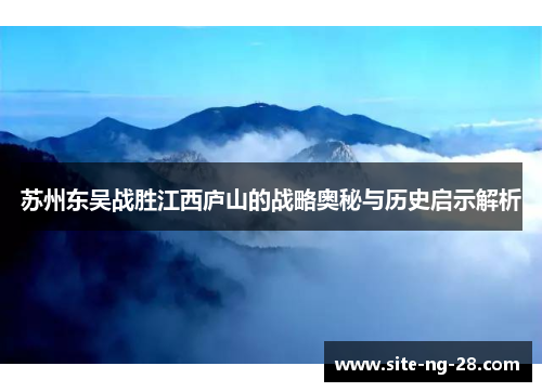 苏州东吴战胜江西庐山的战略奥秘与历史启示解析