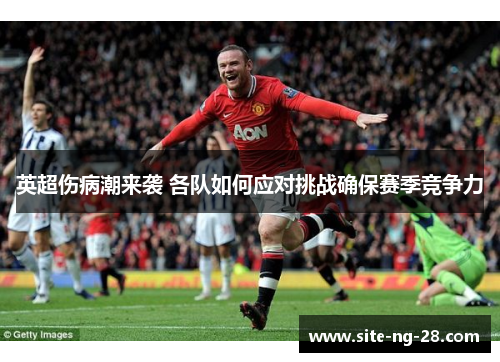 英超伤病潮来袭 各队如何应对挑战确保赛季竞争力