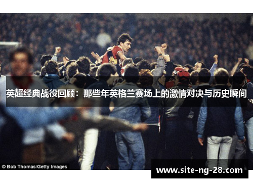 英超经典战役回顾：那些年英格兰赛场上的激情对决与历史瞬间