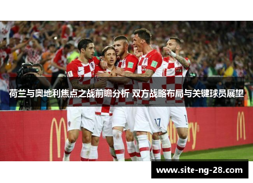 荷兰与奥地利焦点之战前瞻分析 双方战略布局与关键球员展望