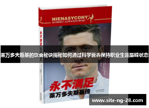 莱万多夫斯基的饮食秘诀揭秘如何通过科学营养保持职业生涯巅峰状态 莱万多夫斯基的饮食秘诀揭秘如何通过科学营养保持职业生涯巅峰状态