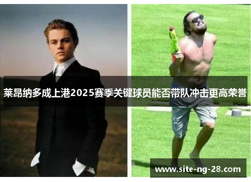 莱昂纳多成上港2025赛季关键球员能否带队冲击更高荣誉