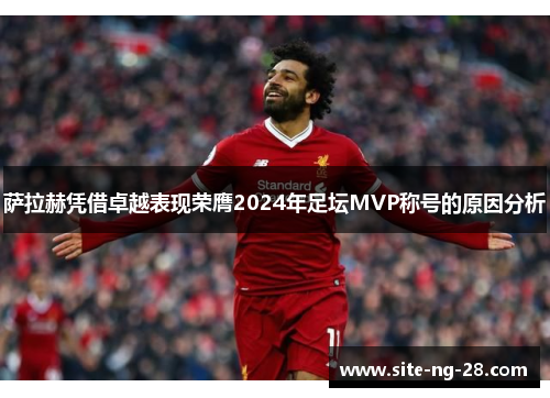 萨拉赫凭借卓越表现荣膺2024年足坛MVP称号的原因分析