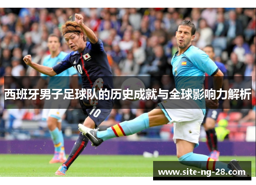 西班牙男子足球队的历史成就与全球影响力解析