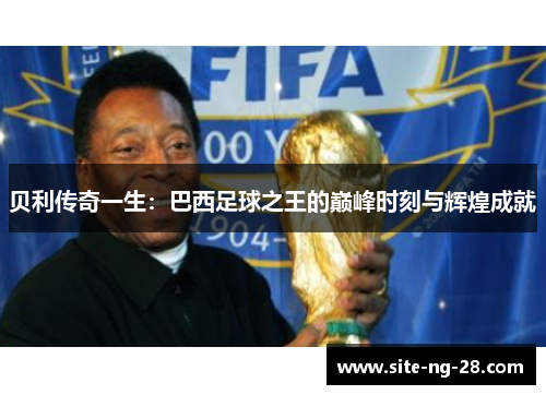 贝利传奇一生：巴西足球之王的巅峰时刻与辉煌成就