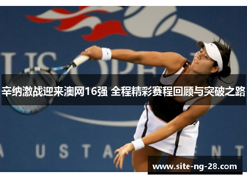 辛纳激战迎来澳网16强 全程精彩赛程回顾与突破之路