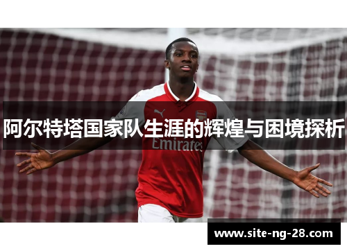 阿尔特塔国家队生涯的辉煌与困境探析