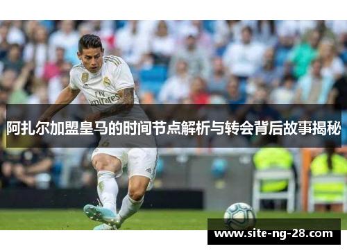 阿扎尔加盟皇马的时间节点解析与转会背后故事揭秘