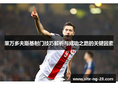 莱万多夫斯基射门技巧解析与成功之路的关键因素