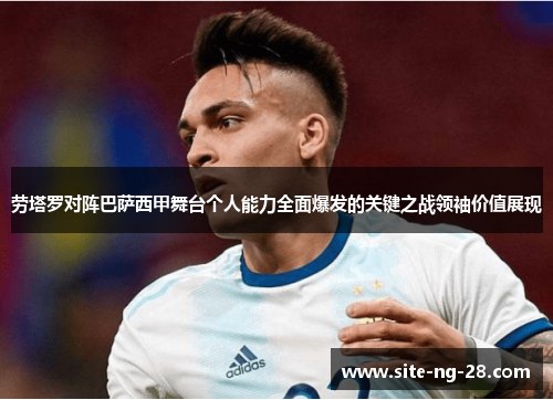 劳塔罗对阵巴萨西甲舞台个人能力全面爆发的关键之战领袖价值展现