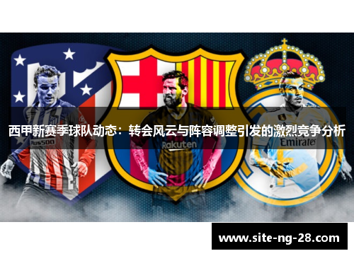 西甲新赛季球队动态：转会风云与阵容调整引发的激烈竞争分析