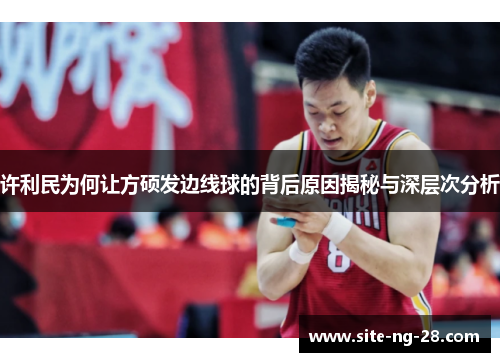 许利民为何让方硕发边线球的背后原因揭秘与深层次分析