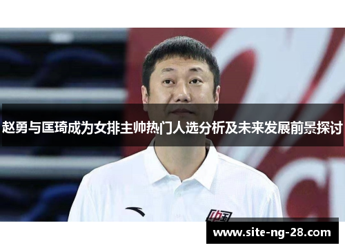 赵勇与匡琦成为女排主帅热门人选分析及未来发展前景探讨 赵勇与匡琦成为女排主帅热门人选分析及未来发展前景探讨