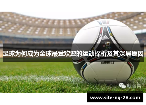 足球为何成为全球最受欢迎的运动探析及其深层原因 足球为何成为全球最受欢迎的运动探析及其深层原因