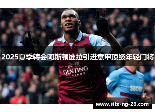 2025夏季转会阿斯顿维拉引进意甲顶级年轻门将 2025夏季转会阿斯顿维拉引进意甲顶级年轻门将