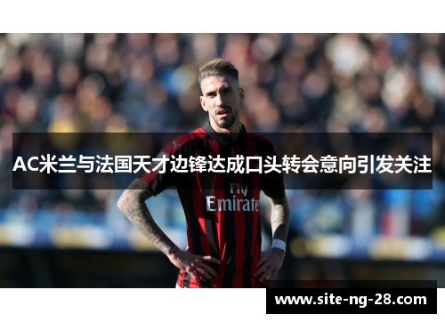 AC米兰与法国天才边锋达成口头转会意向引发关注