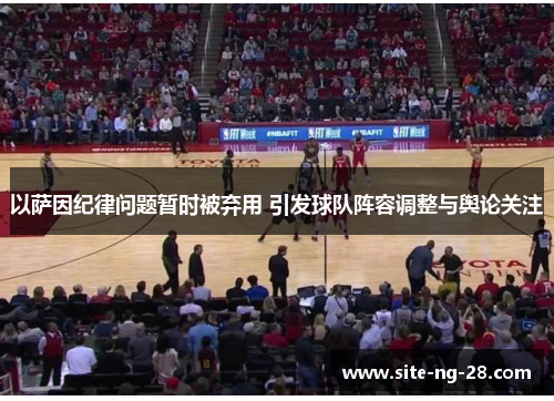 以萨因纪律问题暂时被弃用 引发球队阵容调整与舆论关注