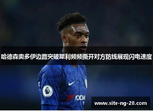 哈德森奥多伊边路突破犀利频频撕开对方防线展现闪电速度