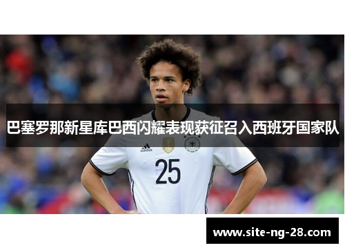 巴塞罗那新星库巴西闪耀表现获征召入西班牙国家队