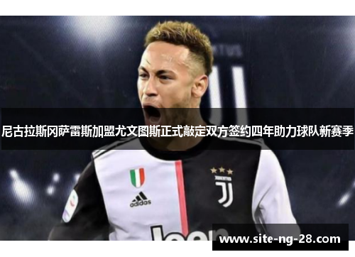 尼古拉斯冈萨雷斯加盟尤文图斯正式敲定双方签约四年助力球队新赛季
