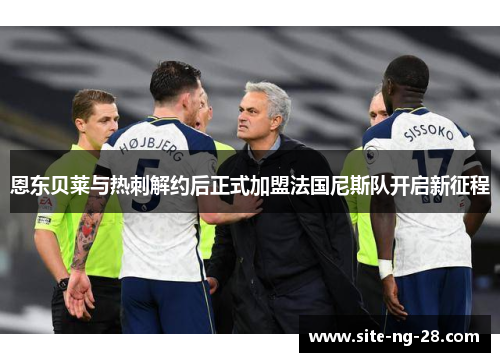 恩东贝莱与热刺解约后正式加盟法国尼斯队开启新征程 恩东贝莱与热刺解约后正式加盟法国尼斯队开启新征程