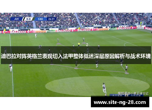 迪巴拉对阵英格兰表现切入法甲整体低迷深层原因解析与战术环境