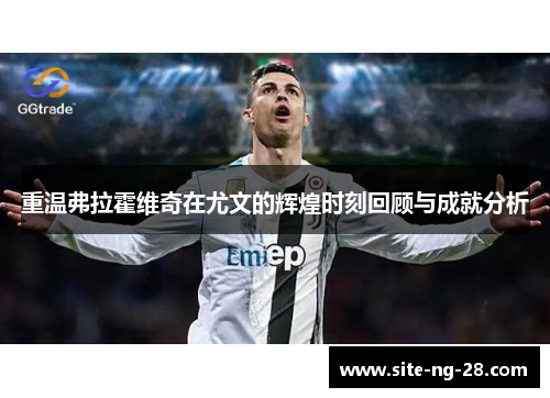 重温弗拉霍维奇在尤文的辉煌时刻回顾与成就分析