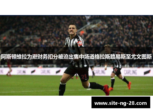 阿斯顿维拉为避财务扣分被迫出售中场道格拉斯路易斯至尤文图斯 阿斯顿维拉为避财务扣分被迫出售中场道格拉斯路易斯至尤文图斯