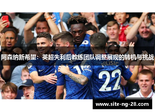 阿森纳新希望：英超失利后教练团队调整展现的转机与挑战
