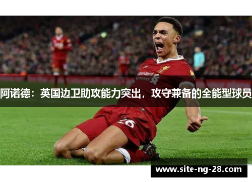 阿诺德：英国边卫助攻能力突出，攻守兼备的全能型球员