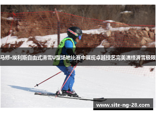 马修·埃利斯自由式滑雪U型场地比赛中展现卓越技艺完美演绎滑雪极限 马修·埃利斯自由式滑雪U型场地比赛中展现卓越技艺完美演绎滑雪极限