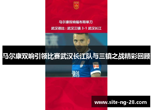 马尔康双响引领比赛武汉长江队与三镇之战精彩回顾 马尔康双响引领比赛武汉长江队与三镇之战精彩回顾
