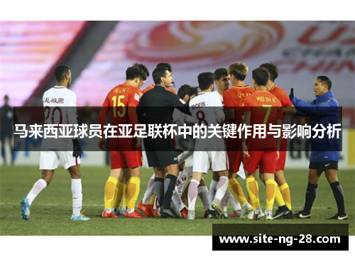 马来西亚球员在亚足联杯中的关键作用与影响分析 马来西亚球员在亚足联杯中的关键作用与影响分析