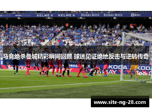 马竞绝杀曼城精彩瞬间回顾 球迷见证绝地反击与逆转传奇 马竞绝杀曼城精彩瞬间回顾 球迷见证绝地反击与逆转传奇